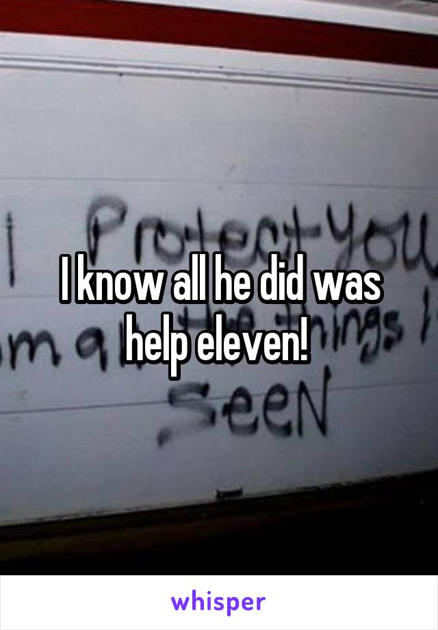 I know all he did was help eleven! 