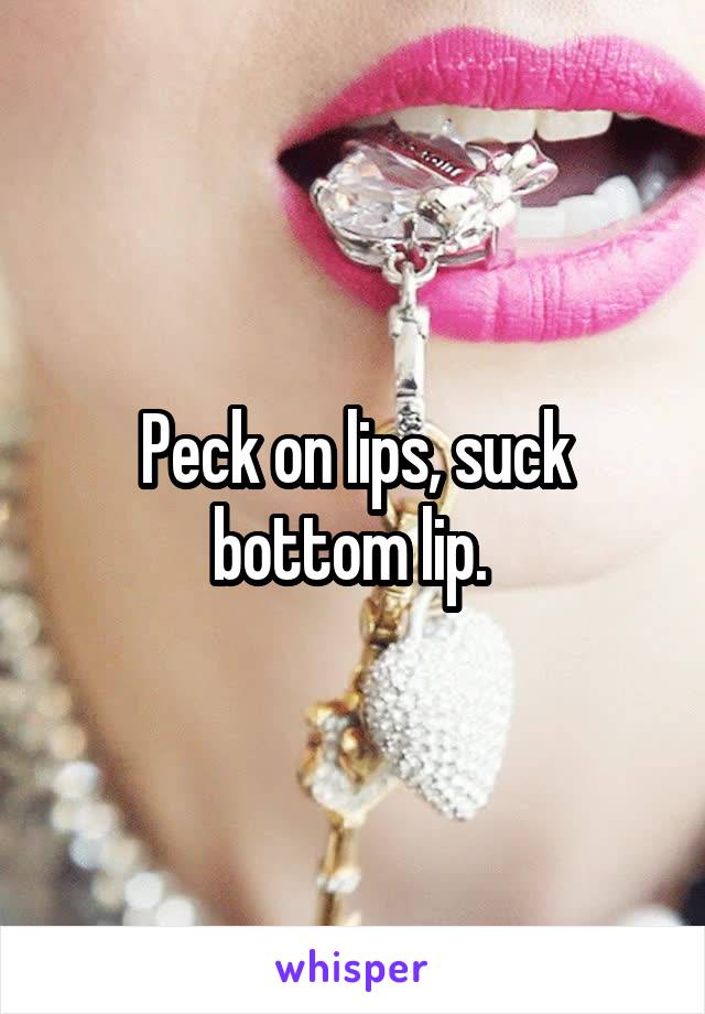 Peck on lips, suck bottom lip. 