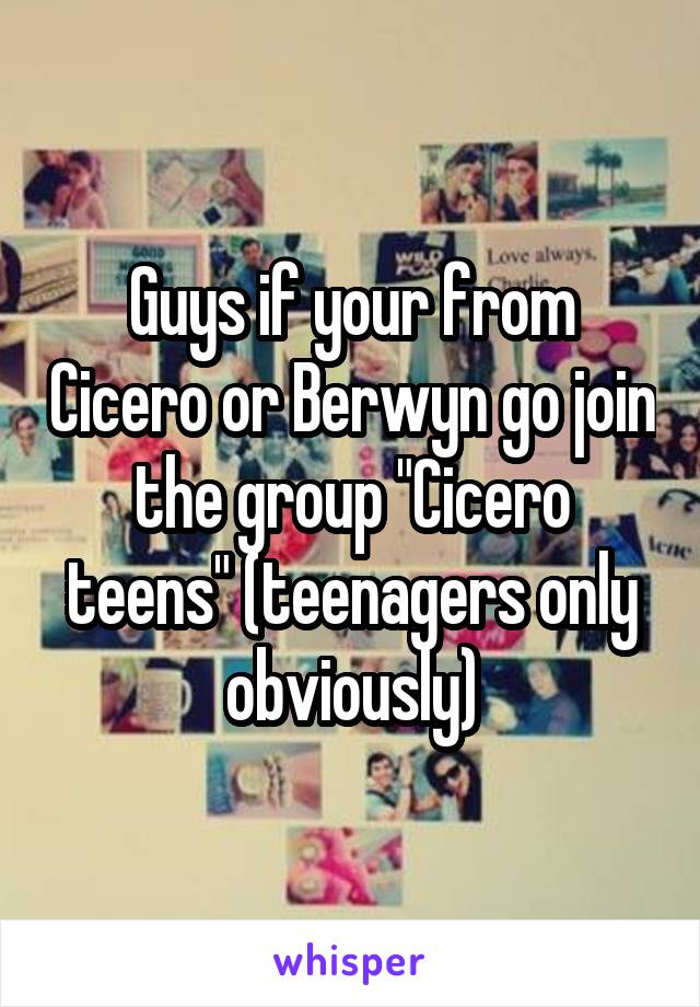 Guys if your from Cicero or Berwyn go join the group "Cicero teens" (teenagers only obviously)