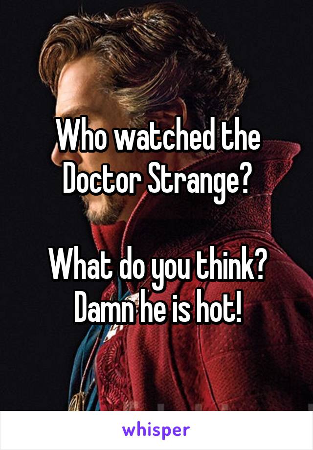 Who watched the Doctor Strange?

What do you think? Damn he is hot!