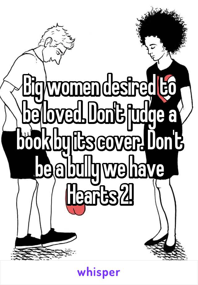 Big women desired to be loved. Don't judge a book by its cover. Don't be a bully we have Hearts 2!