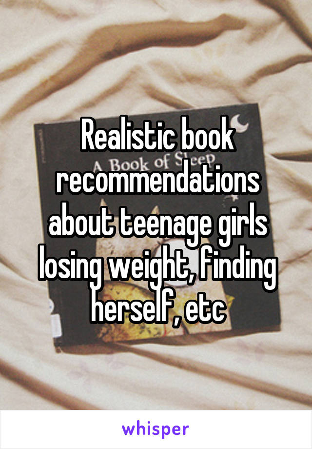Realistic book recommendations about teenage girls losing weight, finding herself, etc