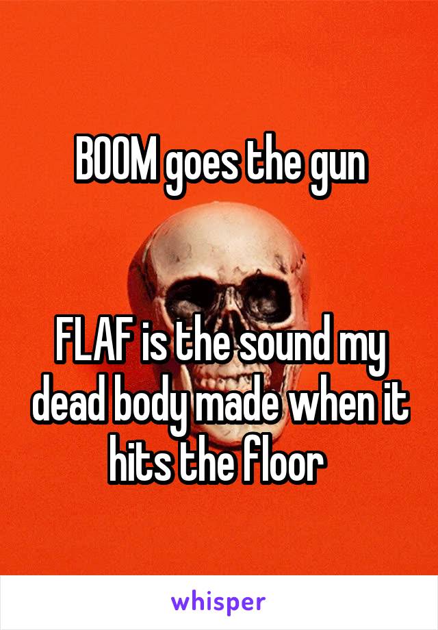 BOOM goes the gun


FLAF is the sound my dead body made when it hits the floor 