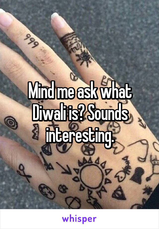 Mind me ask what Diwali is? Sounds interesting.