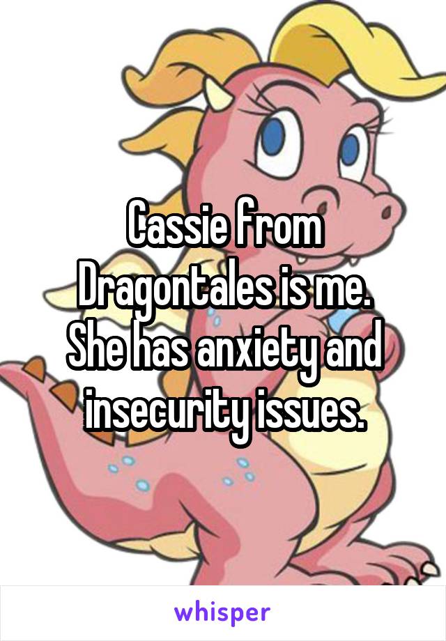 Cassie from Dragontales is me.
She has anxiety and insecurity issues.