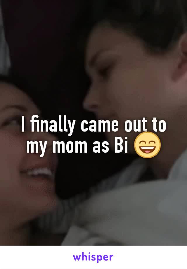 I finally came out to my mom as Bi 😄