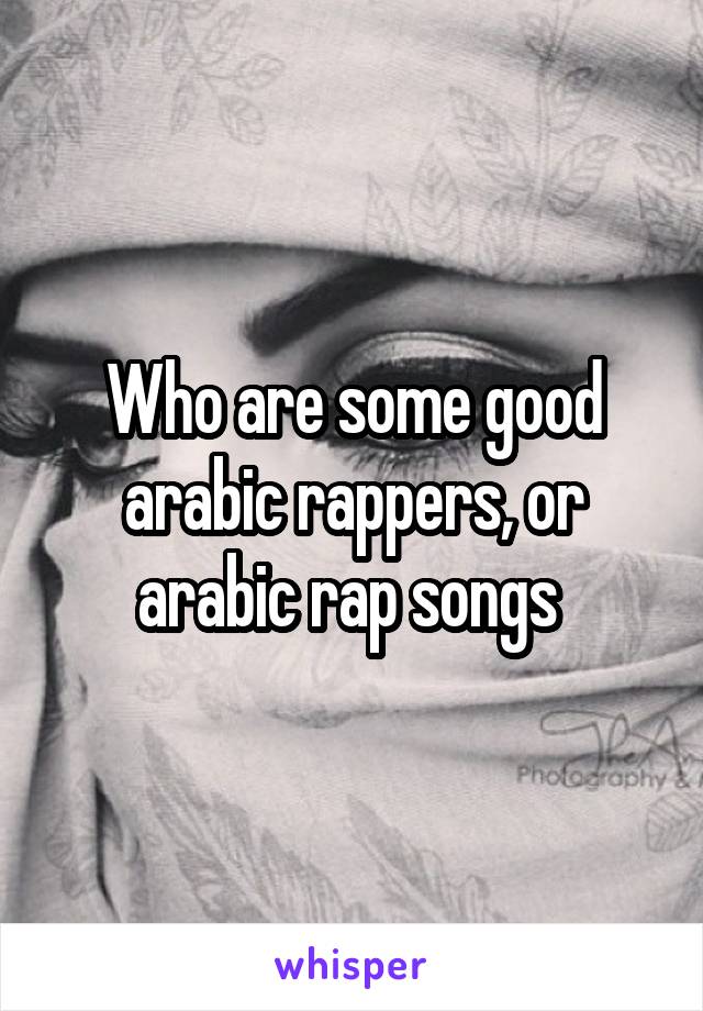 Who are some good arabic rappers, or arabic rap songs 