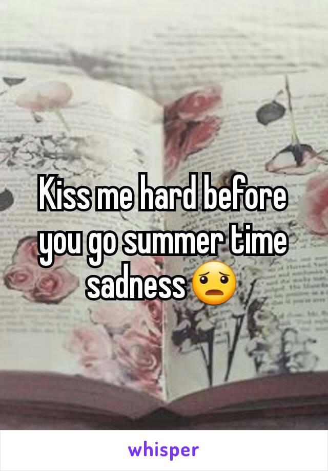 Kiss me hard before you go summer time sadness😦
