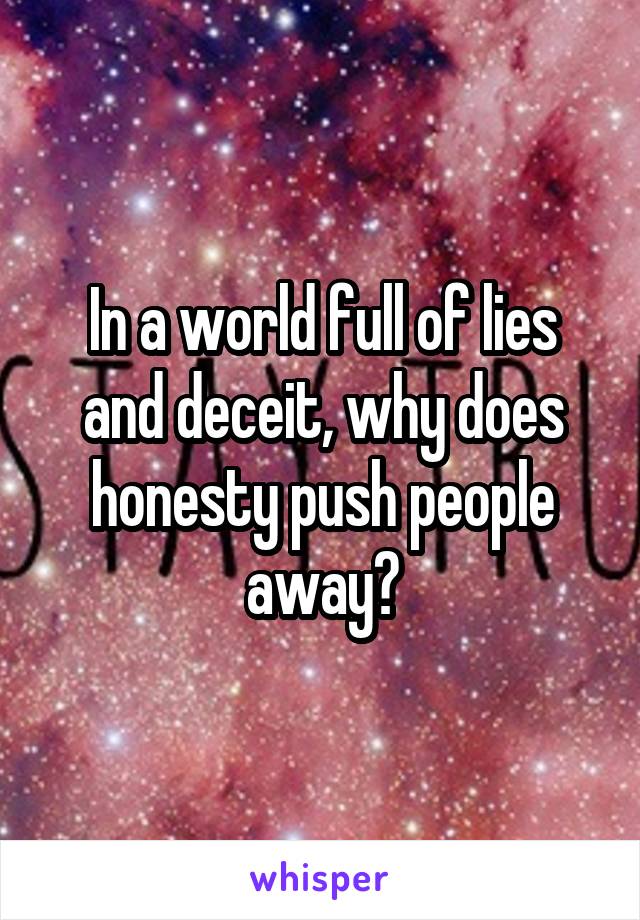 In a world full of lies and deceit, why does honesty push people away?