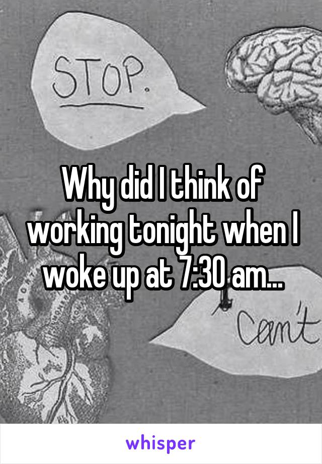 Why did I think of working tonight when I woke up at 7:30 am...