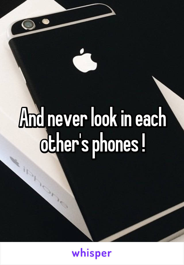 And never look in each other's phones !