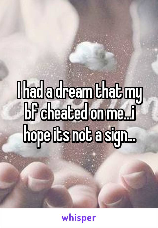 I had a dream that my bf cheated on me...i hope its not a sign...
