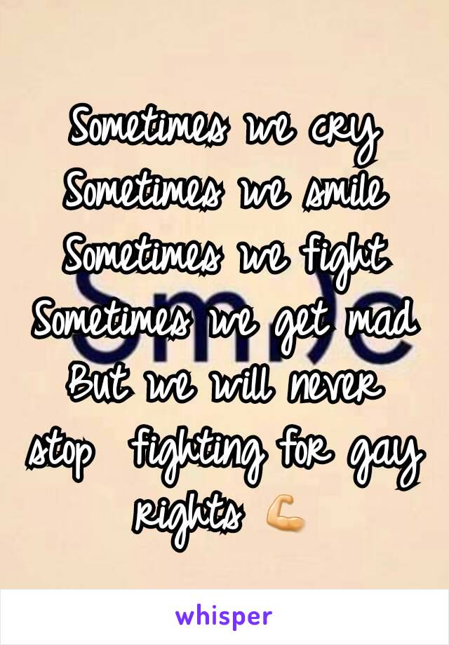 Sometimes we cry Sometimes we smile
Sometimes we fight
Sometimes we get mad
But we will never stop  fighting for gay rights 💪
