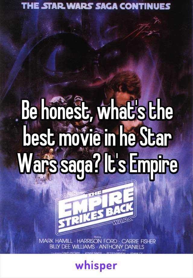 Be honest, what's the best movie in he Star Wars saga? It's Empire