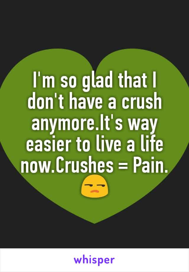 I'm so glad that I don't have a crush anymore.It's way easier to live a life now.Crushes = Pain.
😒