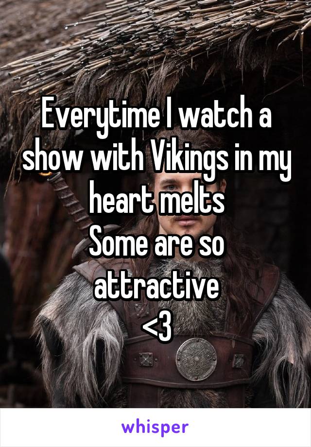 Everytime I watch a show with Vikings in my heart melts
Some are so attractive
<3