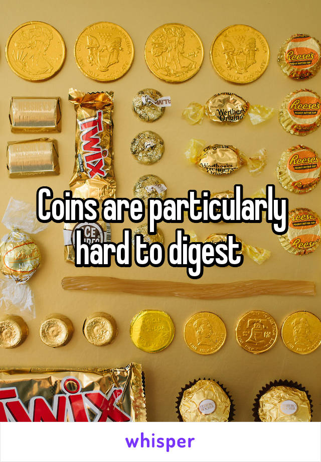 Coins are particularly hard to digest 