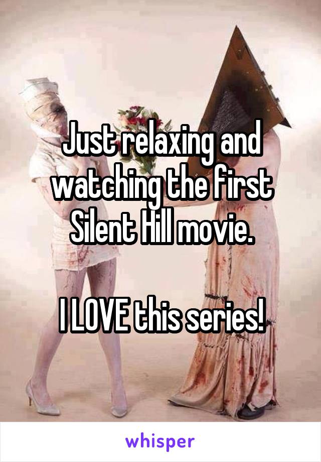 Just relaxing and watching the first Silent Hill movie.

I LOVE this series!
