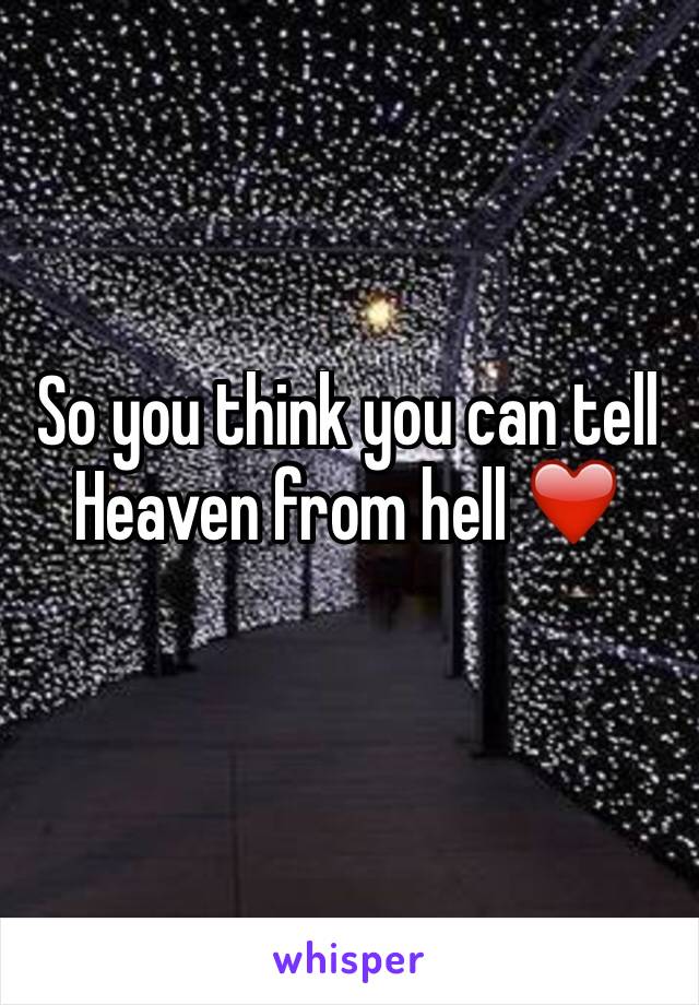 So you think you can tell
Heaven from hell ❤️