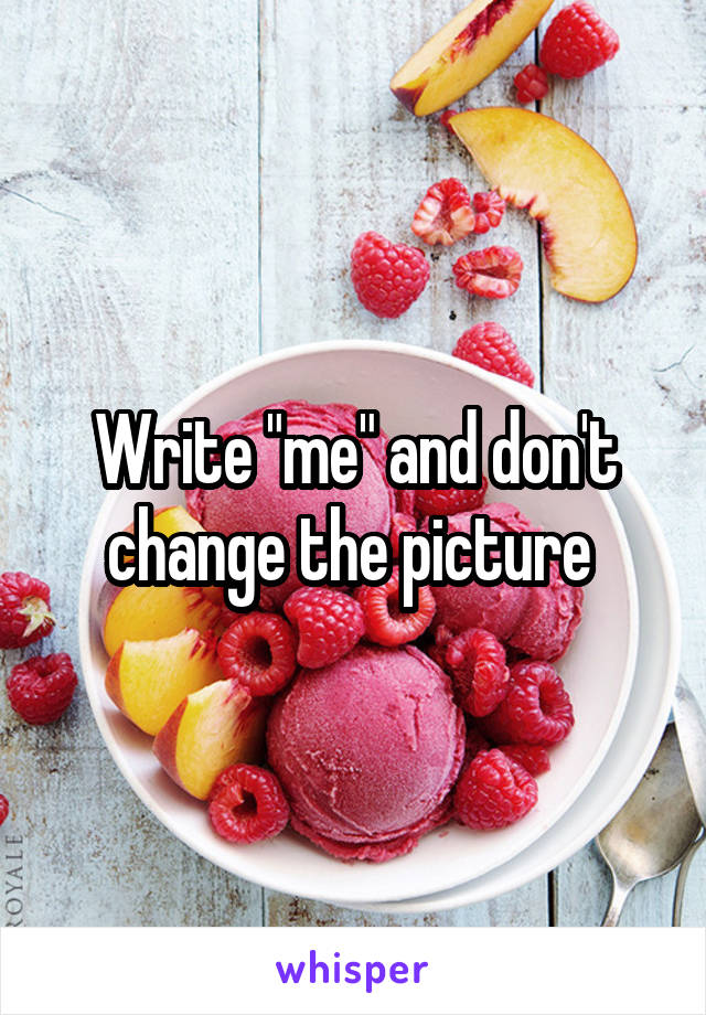 Write "me" and don't change the picture 