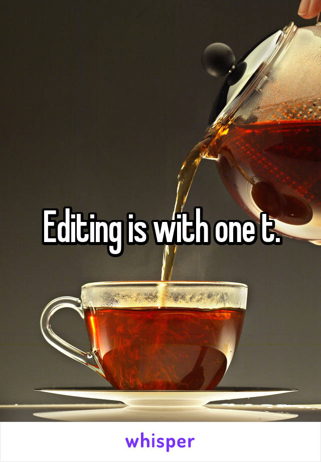 Editing is with one t.