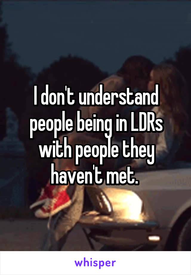 I don't understand people being in LDRs with people they haven't met. 