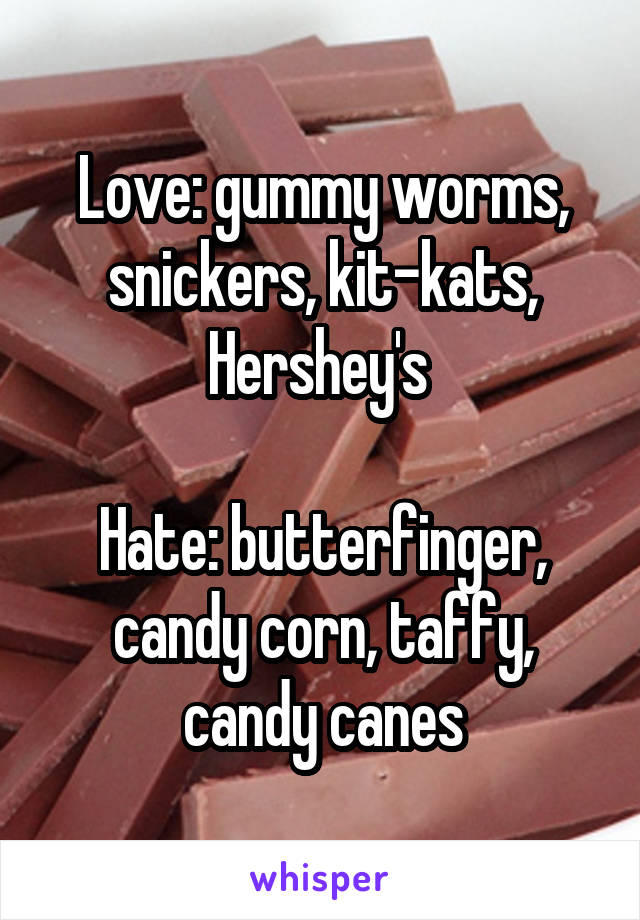 Love: gummy worms, snickers, kit-kats, Hershey's 

Hate: butterfinger, candy corn, taffy, candy canes