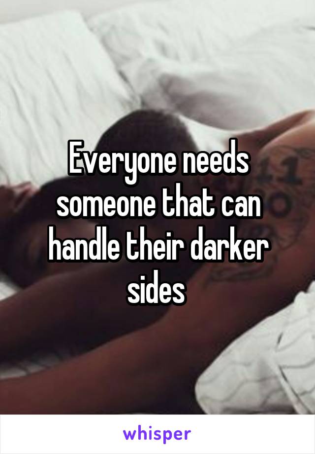 Everyone needs someone that can handle their darker sides 