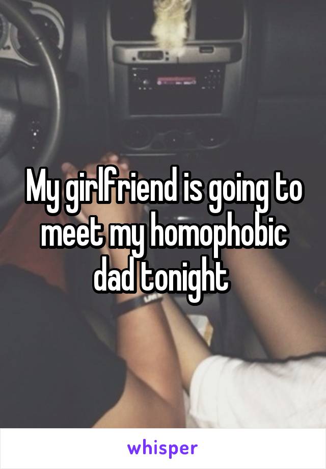 My girlfriend is going to meet my homophobic dad tonight 