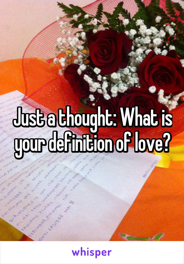 Just a thought: What is your definition of love?