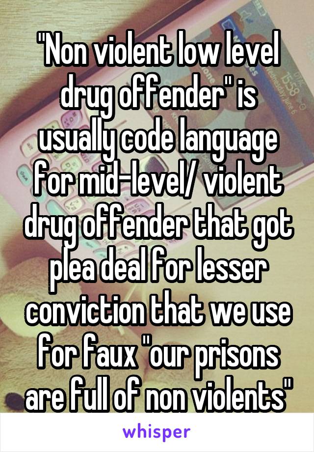 "Non violent low level drug offender" is usually code language for mid-level/ violent drug offender that got plea deal for lesser conviction that we use for faux "our prisons are full of non violents"