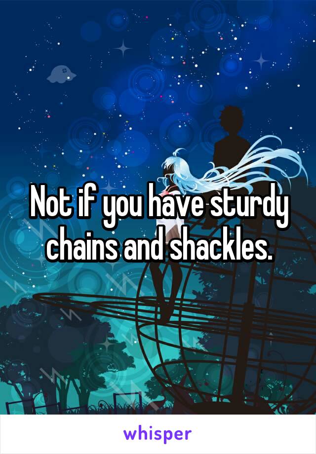 Not if you have sturdy chains and shackles.