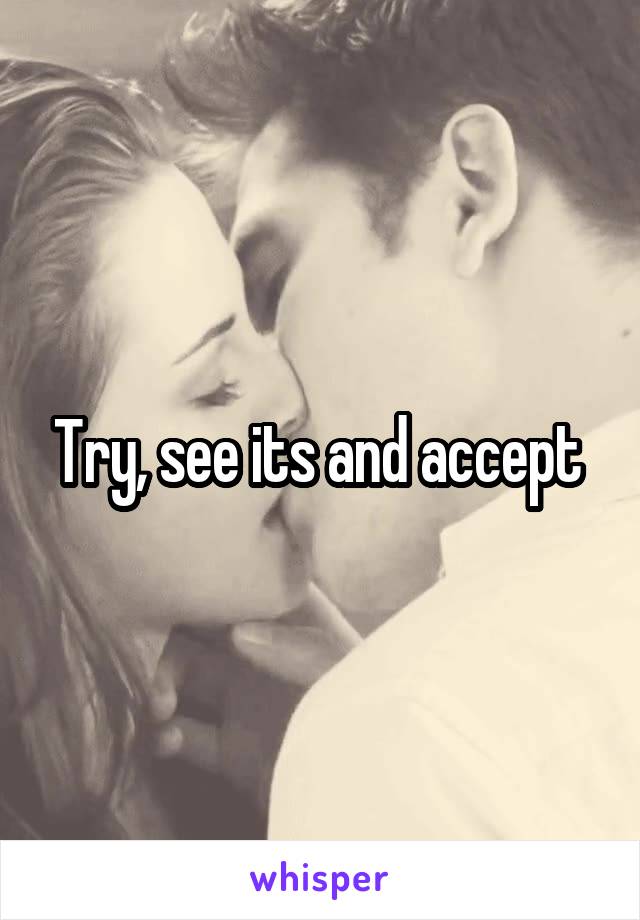 Try, see its and accept 