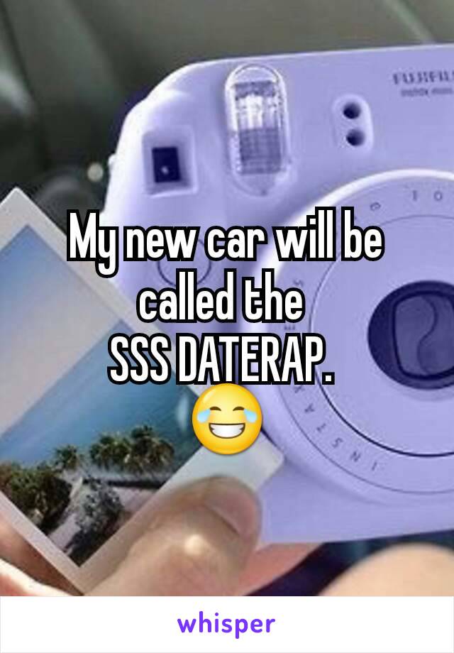 My new car will be called the 
SSS DATERAP. 
😂