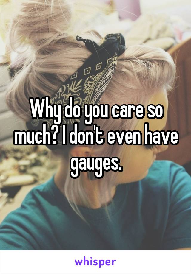 Why do you care so much? I don't even have gauges.