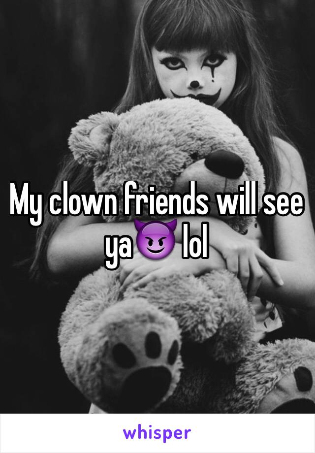 My clown friends will see ya😈 lol