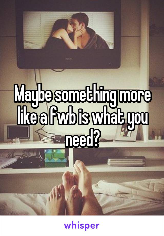 Maybe something more like a fwb is what you need?