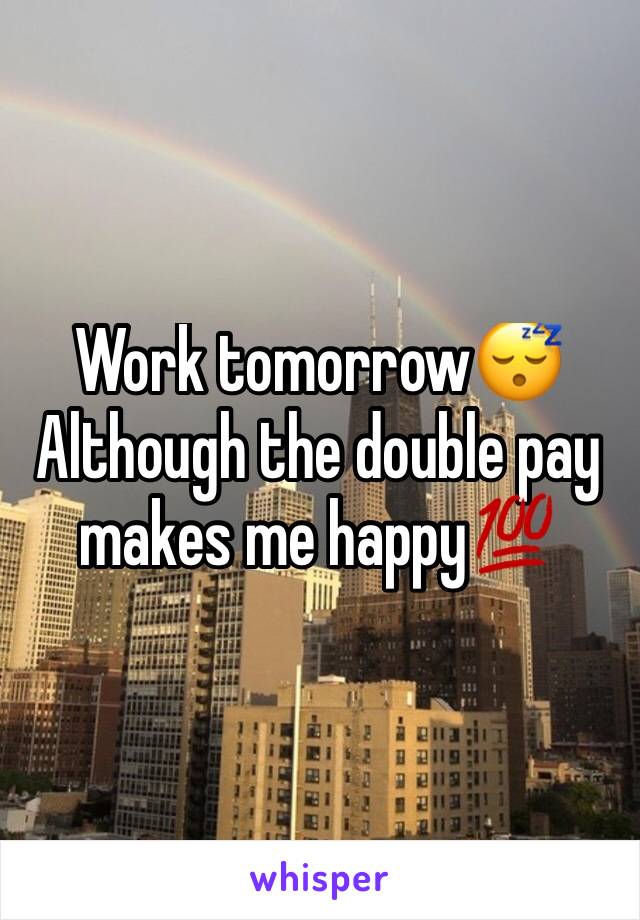 Work tomorrow😴
Although the double pay makes me happy💯
