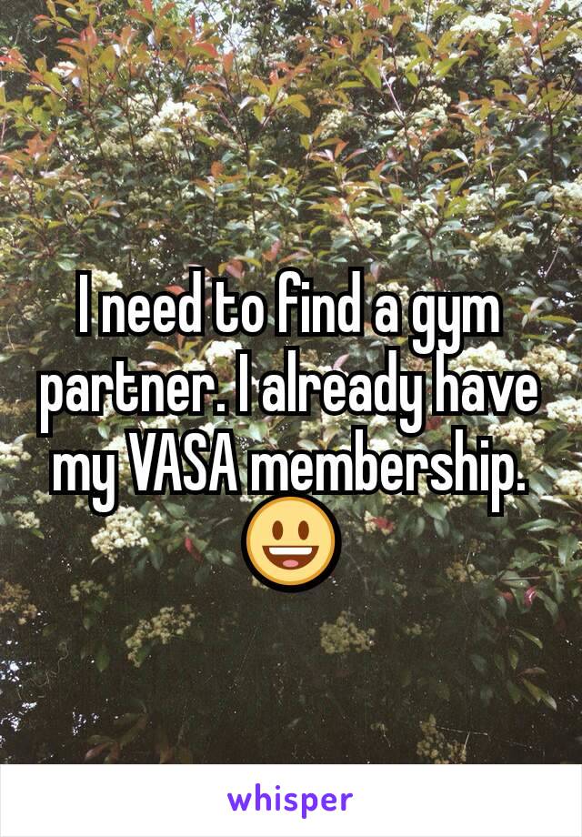 I need to find a gym partner. I already have my VASA membership. 😃