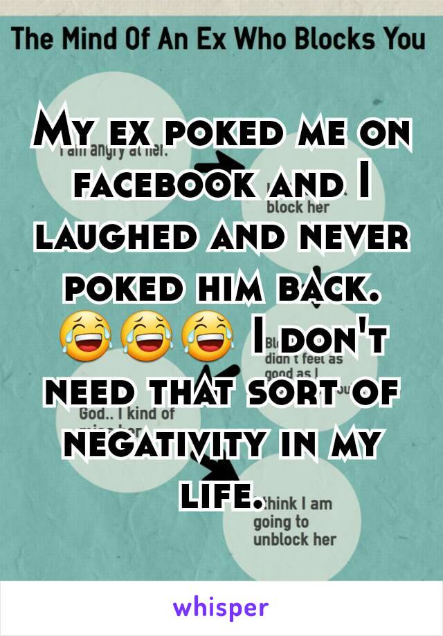 My ex poked me on facebook and I laughed and never poked him back. 😂😂😂 I don't need that sort of negativity in my life.