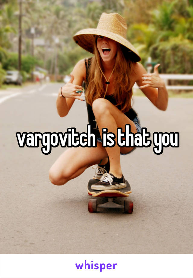 vargovitch  is that you