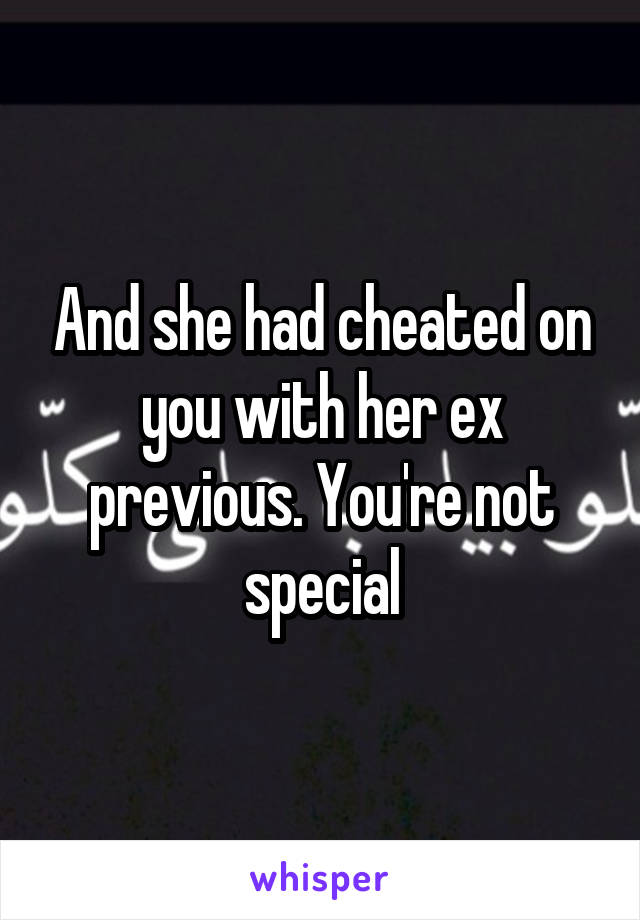 And she had cheated on you with her ex previous. You're not special