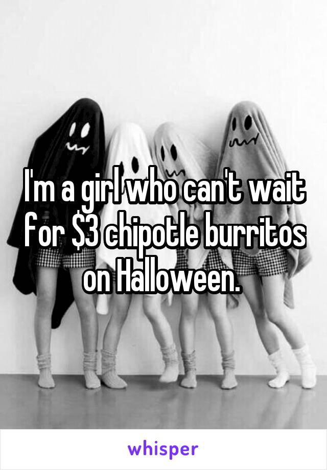 I'm a girl who can't wait for $3 chipotle burritos on Halloween. 