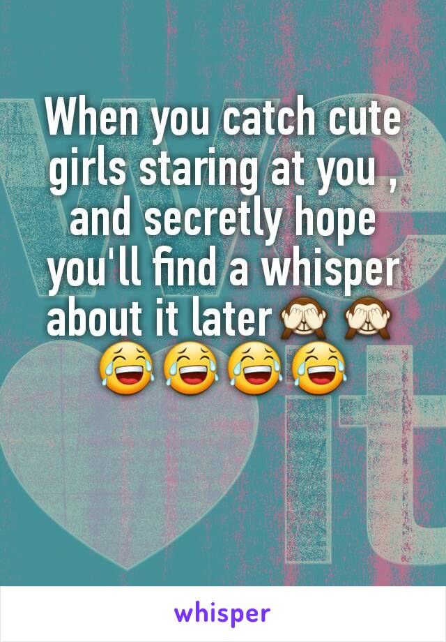 When you catch cute girls staring at you , and secretly hope you'll find a whisper about it later🙈🙈
😂😂😂😂
