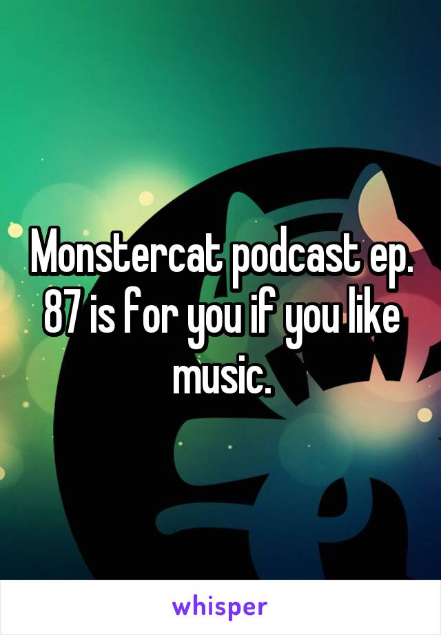 Monstercat podcast ep. 87 is for you if you like music.