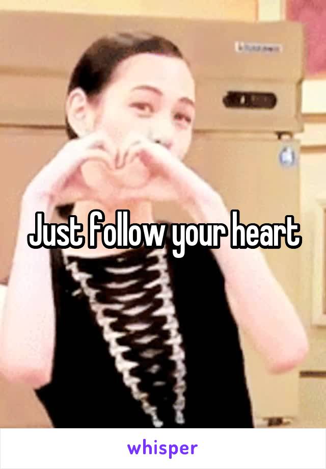 Just follow your heart