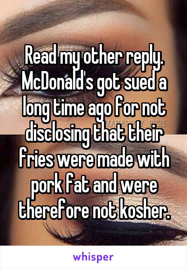 Read my other reply. McDonald's got sued a long time ago for not disclosing that their fries were made with pork fat and were therefore not kosher.