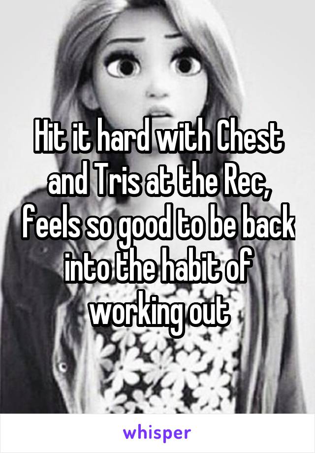 Hit it hard with Chest and Tris at the Rec, feels so good to be back into the habit of working out