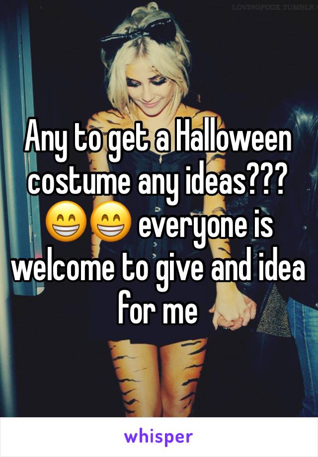 Any to get a Halloween costume any ideas???😁😁 everyone is welcome to give and idea for me 