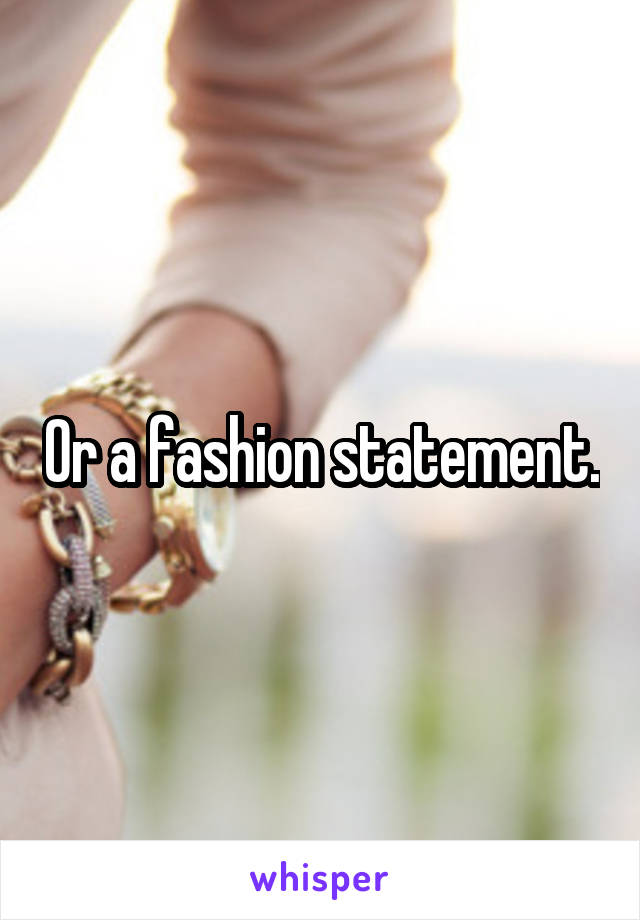 Or a fashion statement.